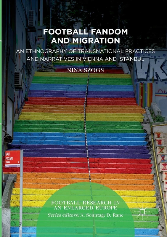 Football Fandom and Migration: An Ethnography of Transnational Practices and Narratives in Vienna and Istanbul (Football Research in an Enlarged Europe)
