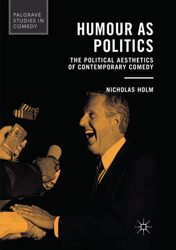 Humour as Politics: The Political Aesthetics of Contemporary Comedy (Palgrave Studies in Comedy)