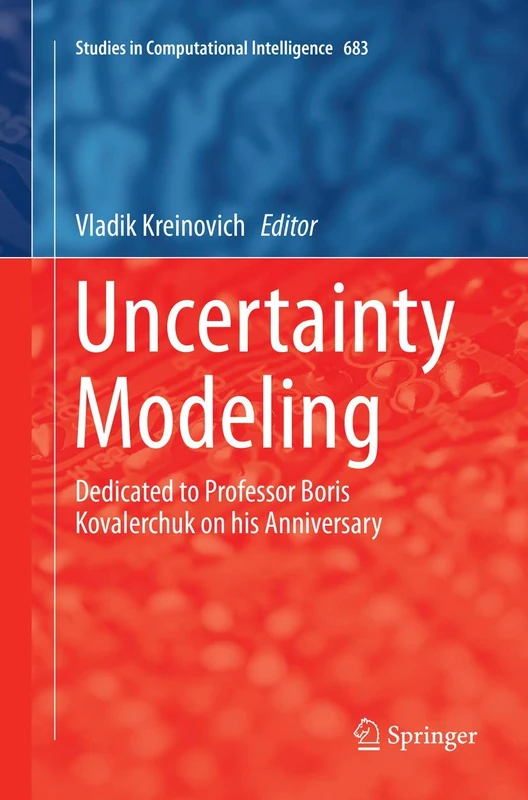Uncertainty Modeling: Dedicated to Professor Boris Kovalerchuk on his Anniversary: 683 (Studies in Computational Intelligence, 683)