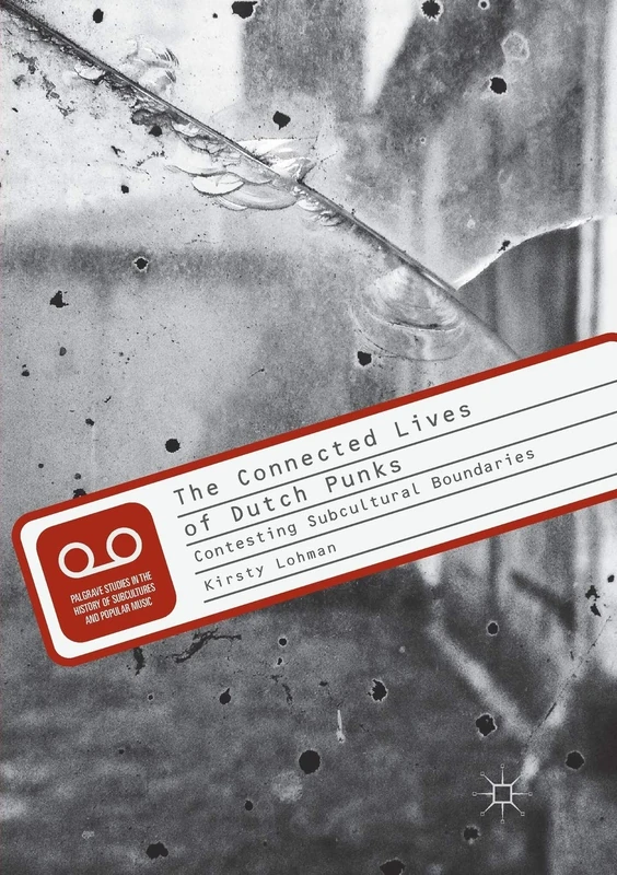 The Connected Lives of Dutch Punks: Contesting Subcultural Boundaries (Palgrave Studies in the History of Subcultures and Popular Music)