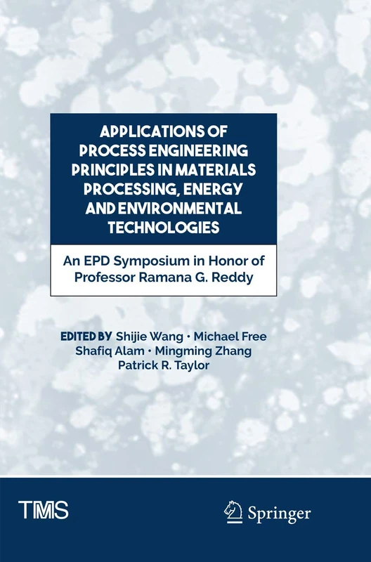 Applications of Process Engineering Principles in Materials Processing, Energy and Environmental Technologies: An EPD Symposium in Honor of Professor ... (The Minerals, Metals & Materials Series)