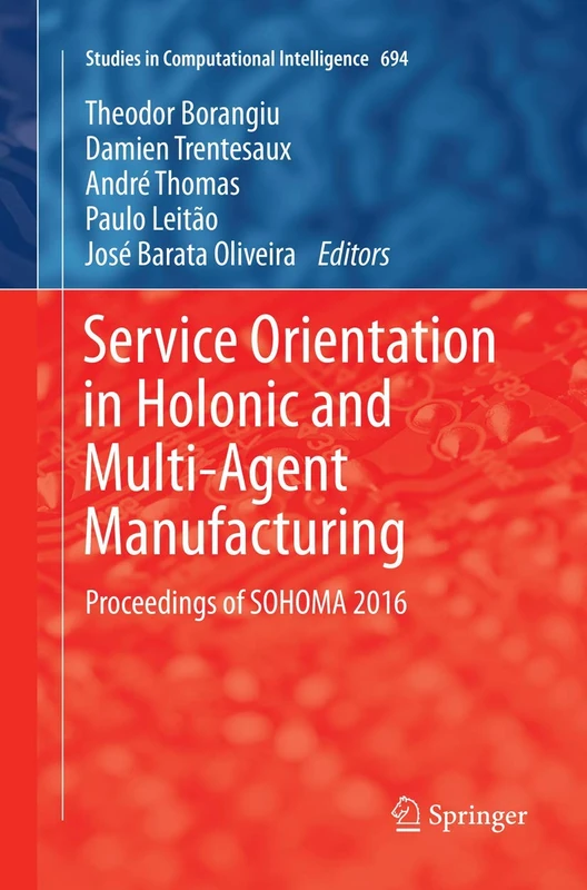 Service Orientation in Holonic and Multi-Agent Manufacturing: Proceedings of SOHOMA 2016: 694 (Studies in Computational Intelligence, 694)
