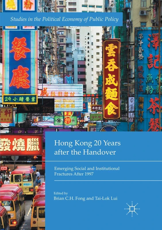 Hong Kong 20 Years after the Handover: Emerging Social and Institutional Fractures After 1997 (Studies in the Political Economy of Public Policy)