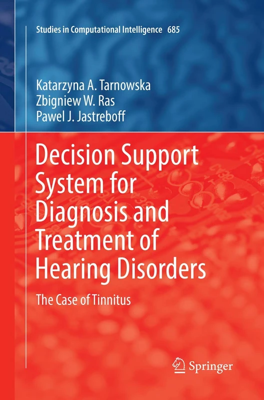 Decision Support System for Diagnosis and Treatment of Hearing Disorders: The Case of Tinnitus: 685 (Studies in Computational Intelligence, 685)