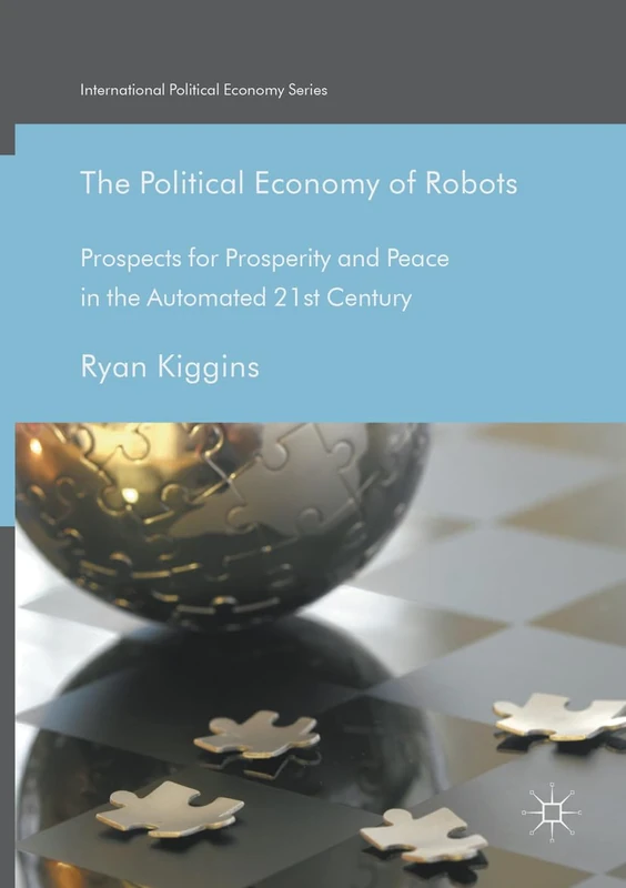 The Political Economy of Robots: Prospects for Prosperity and Peace in the Automated 21st Century (International Political Economy Series)