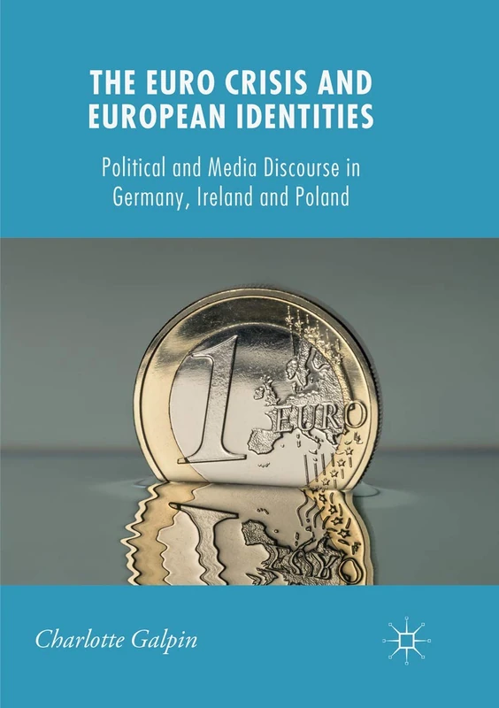 The Euro Crisis and European Identities: Political and Media Discourse in Germany, Ireland and Poland (New Perspectives in German Political Studies)