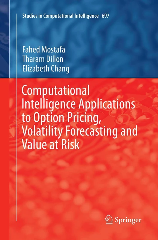 Computational Intelligence Applications to Option Pricing, Volatility Forecasting and Value at Risk: 697 (Studies in Computational Intelligence, 697)