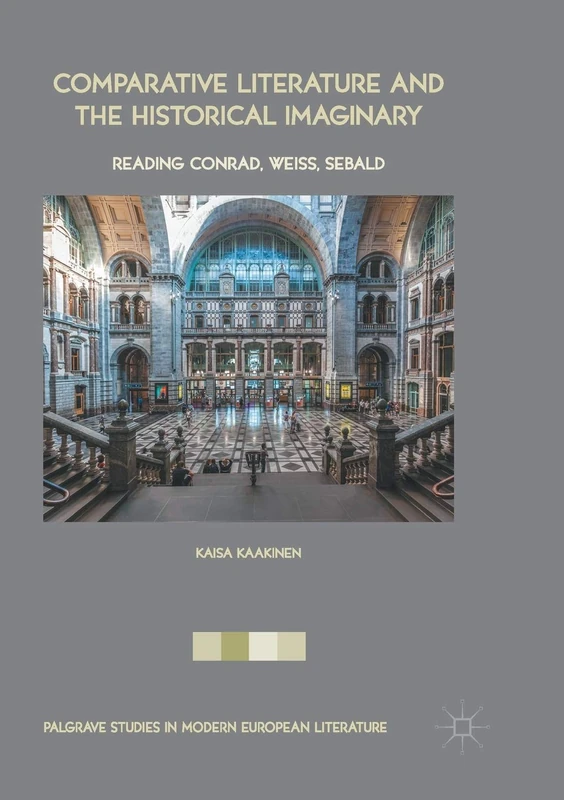 Comparative Literature and the Historical Imaginary: Reading Conrad, Weiss, Sebald (Palgrave Studies in Modern European Literature)