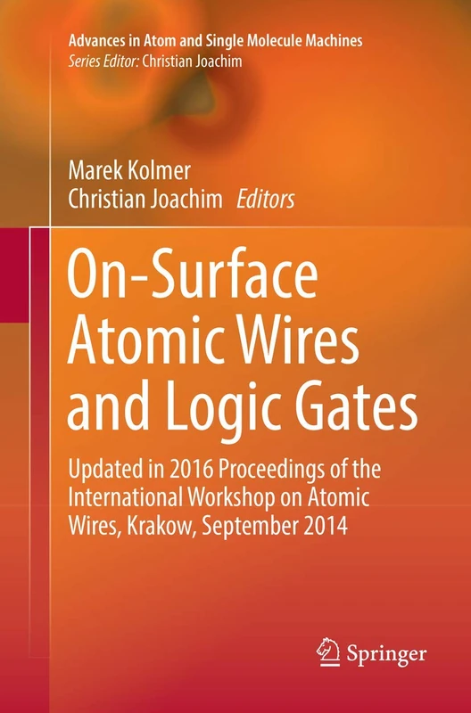 On-Surface Atomic Wires and Logic Gates: Updated in 2016 Proceedings of the International Workshop on Atomic Wires, Krakow, September 2014 (Advances in Atom and Single Molecule Machines)