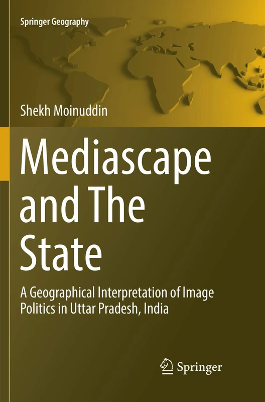 Mediascape and The State: A Geographical Interpretation of Image Politics in Uttar Pradesh, India (Springer Geography)