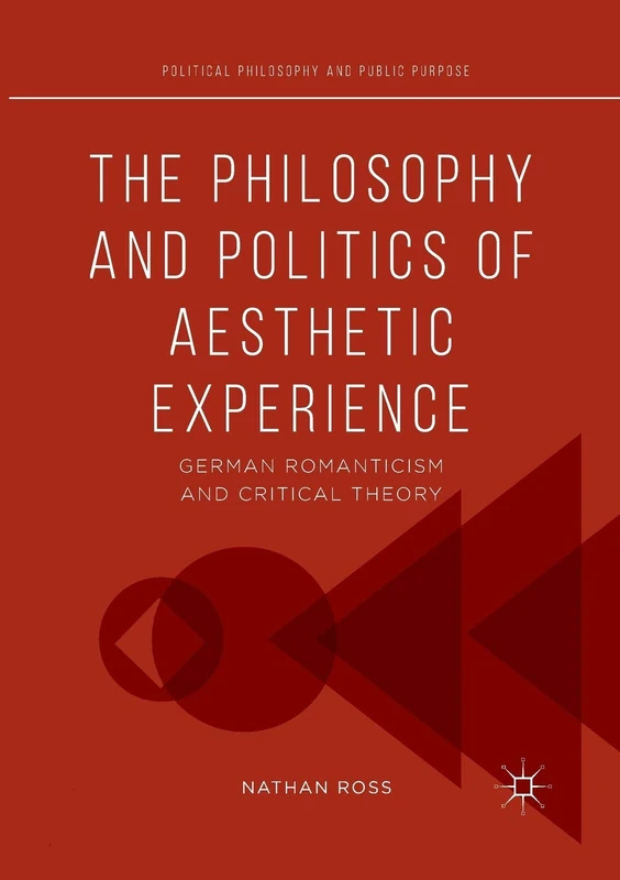 The Philosophy and Politics of Aesthetic Experience: German Romanticism and Critical Theory (Political Philosophy and Public Purpose)