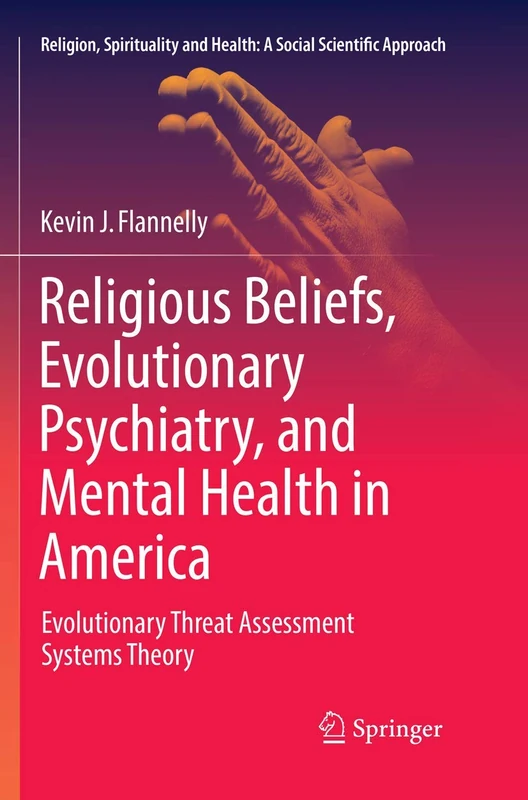 Religious Beliefs, Evolutionary Psychiatry, and Mental Health in America: Evolutionary Threat Assessment Systems Theory: 1 (Religion, Spirituality and Health: A Social Scientific Approach, 1)