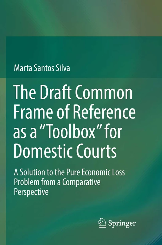 The Draft Common Frame of Reference as a "Toolbox" for Domestic Courts: A Solution to the Pure Economic Loss Problem from a Comparative Perspective
