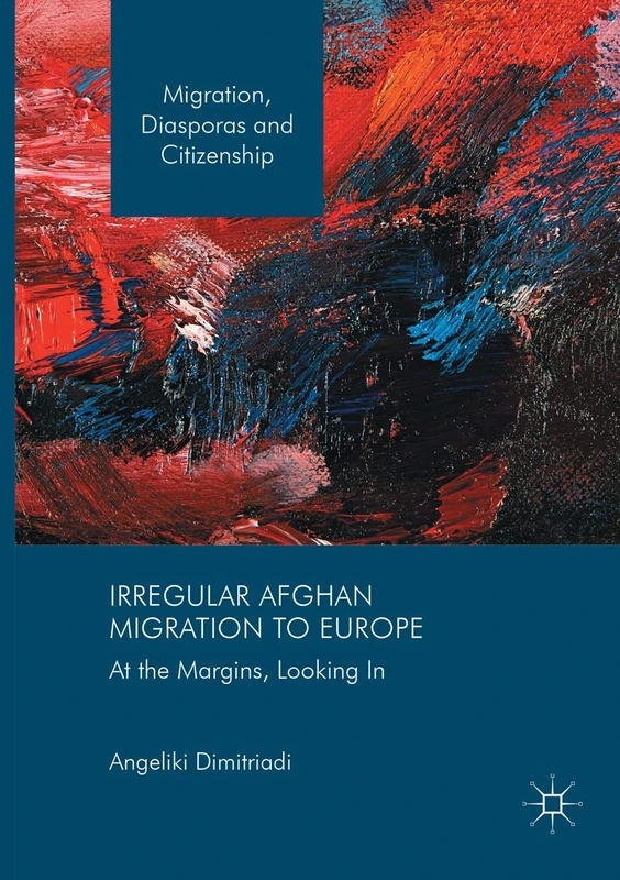 Irregular Afghan Migration to Europe: At the Margins, Looking In (Migration, Diasporas and Citizenship)