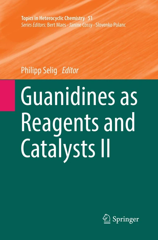 Guanidines as Reagents and Catalysts II: 51 (Topics in Heterocyclic Chemistry)