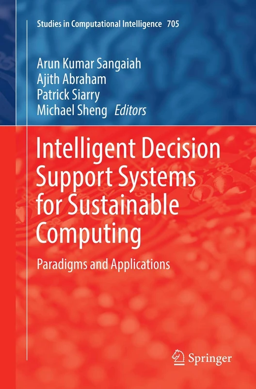 Intelligent Decision Support Systems for Sustainable Computing: Paradigms and Applications: 705 (Studies in Computational Intelligence, 705)