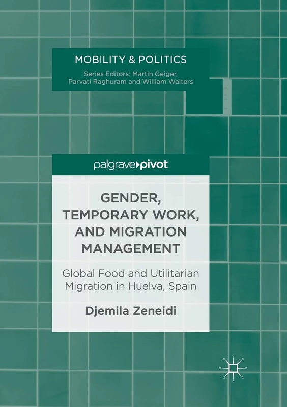 Gender, Temporary Work, and Migration Management: Global Food and Utilitarian Migration in Huelva, Spain (Mobility & Politics)