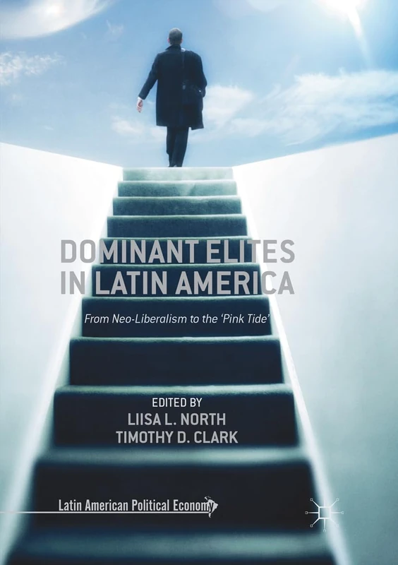 Dominant Elites in Latin America: From Neo-Liberalism to the ‘Pink Tide’ (Latin American Political Economy)