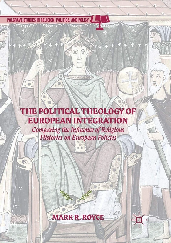 The Political Theology of European Integration: Comparing the Influence of Religious Histories on European Policies (Palgrave Studies in Religion, Politics, and Policy)