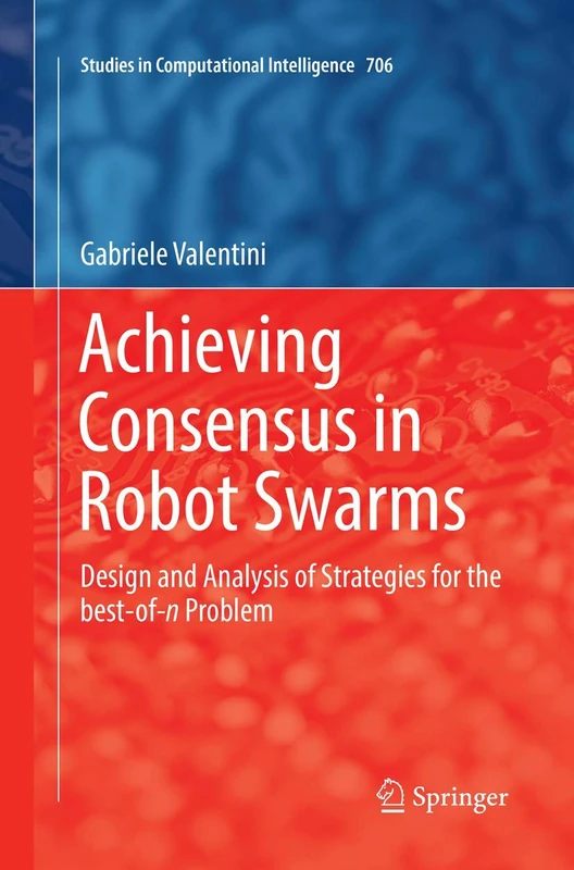 Achieving Consensus in Robot Swarms: Design and Analysis of Strategies for the best-of-n Problem: 706 (Studies in Computational Intelligence, 706)