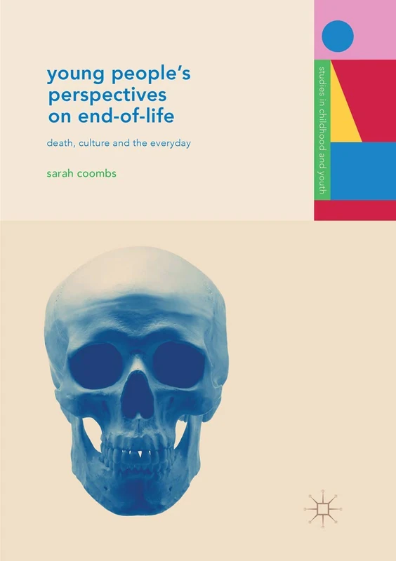Young People's Perspectives on End-of-Life: Death, Culture and the Everyday (Studies in Childhood and Youth)