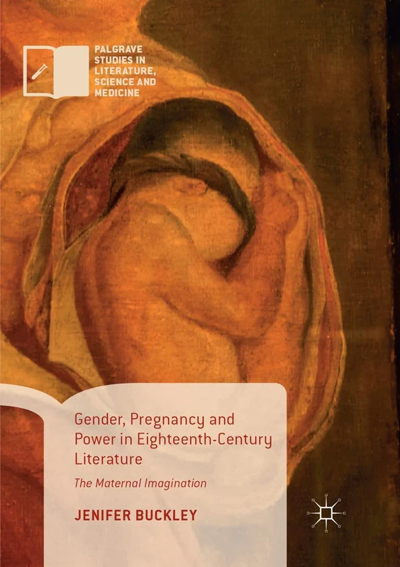 Gender, Pregnancy and Power in Eighteenth-Century Literature: The Maternal Imagination (Palgrave Studies in Literature, Science and Medicine)