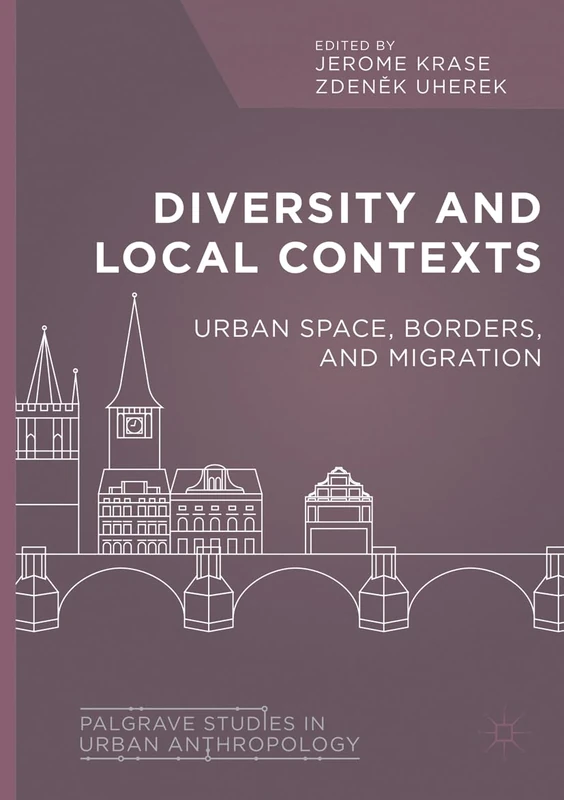 Diversity and Local Contexts: Urban Space, Borders, and Migration (Palgrave Studies in Urban Anthropology)