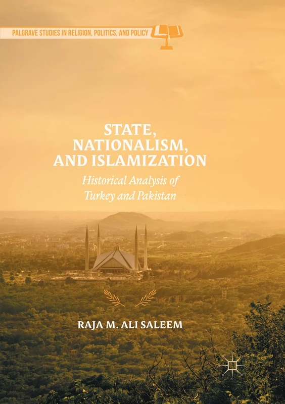 State, Nationalism, and Islamization: Historical Analysis of Turkey and Pakistan (Palgrave Studies in Religion, Politics, and Policy)