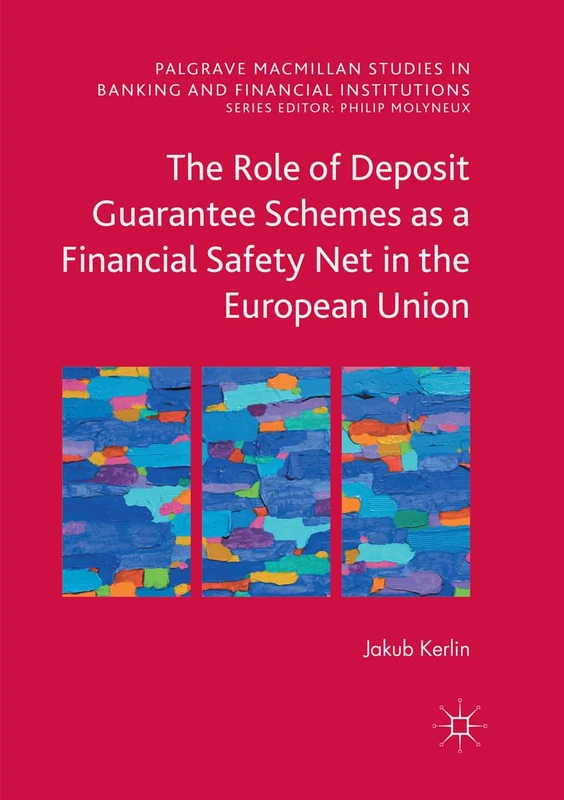 The Role of Deposit Guarantee Schemes as a Financial Safety Net in the European Union (Palgrave Macmillan Studies in Banking and Financial Institutions)