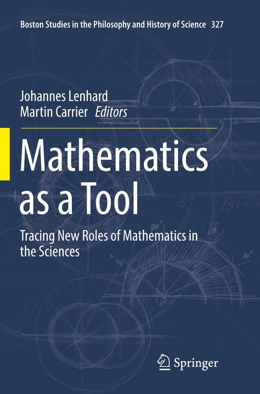 Mathematics as a Tool: Tracing New Roles of Mathematics in the Sciences: 327 (Boston Studies in the Philosophy and History of Science, 327)