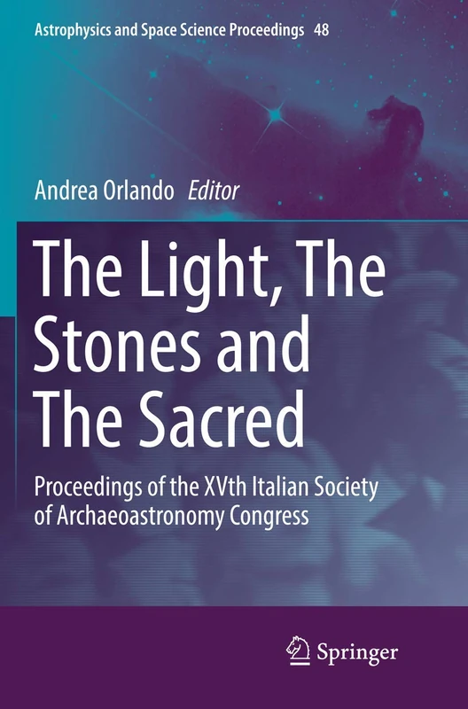 The Light, The Stones and The Sacred: Proceedings of the XVth Italian Society of Archaeoastronomy Congress: 48 (Astrophysics and Space Science Proceedings, 48)