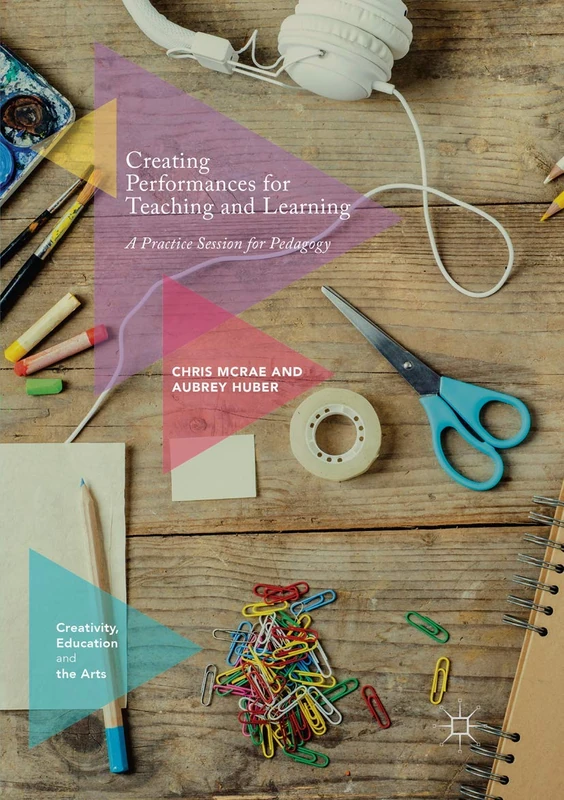 Creating Performances for Teaching and Learning: A Practice Session for Pedagogy (Creativity, Education and the Arts)