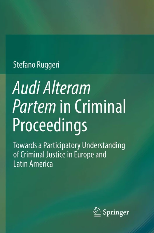 Audi Alteram Partem in Criminal Proceedings: Towards a Participatory Understanding of Criminal Justice in Europe and Latin America
