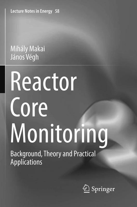 Reactor Core Monitoring: Background, Theory and Practical Applications: 58 (Lecture Notes in Energy, 58)