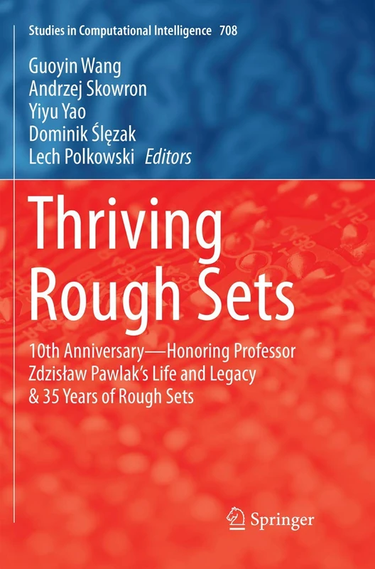 Thriving Rough Sets: 10th Anniversary - Honoring Professor Zdzisław Pawlak's Life and Legacy & 35 Years of Rough Sets: 708 (Studies in Computational Intelligence, 708)