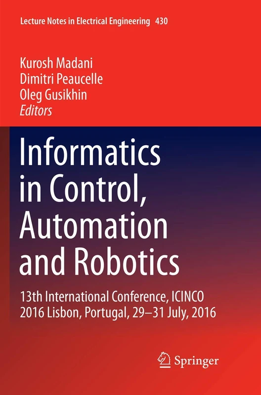 Informatics in Control, Automation and Robotics: 13th International Conference, ICINCO 2016 Lisbon, Portugal, 29-31 July, 2016: 430 (Lecture Notes in Electrical Engineering)