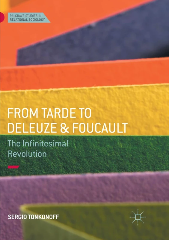 From Tarde to Deleuze and Foucault: The Infinitesimal Revolution (Palgrave Studies in Relational Sociology)