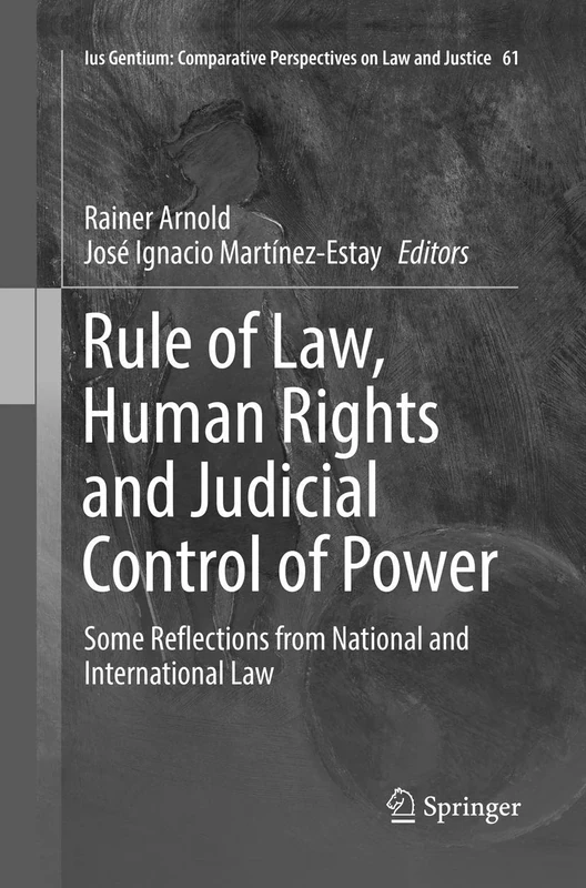 Rule of Law, Human Rights and Judicial Control of Power: Some Reflections from National and International Law: 61 (Ius Gentium: Comparative Perspectives on Law and Justice, 61)
