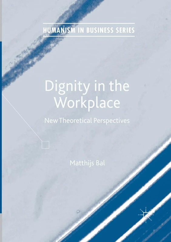 Dignity in the Workplace: New Theoretical Perspectives (Humanism in Business Series)