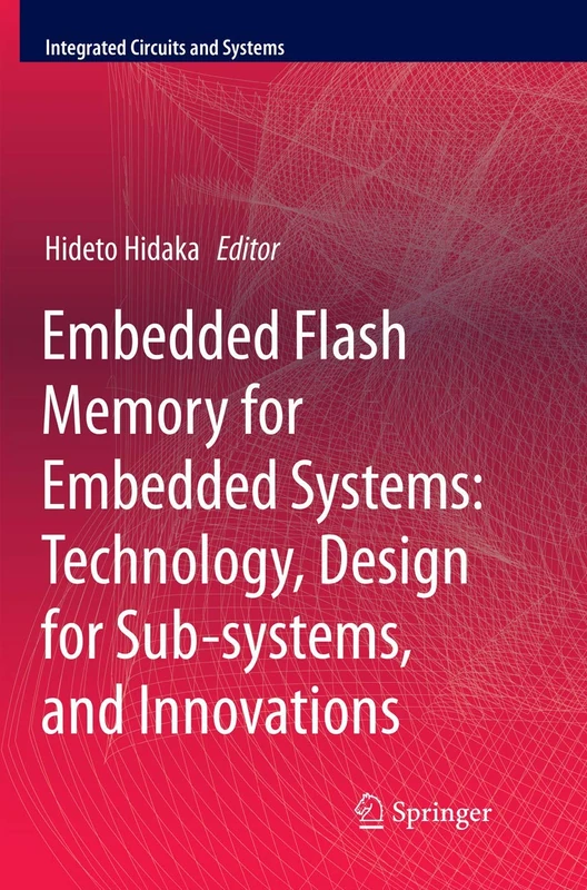Embedded Flash Memory for Embedded Systems: Technology, Design for Sub-systems, and Innovations (Integrated Circuits and Systems)