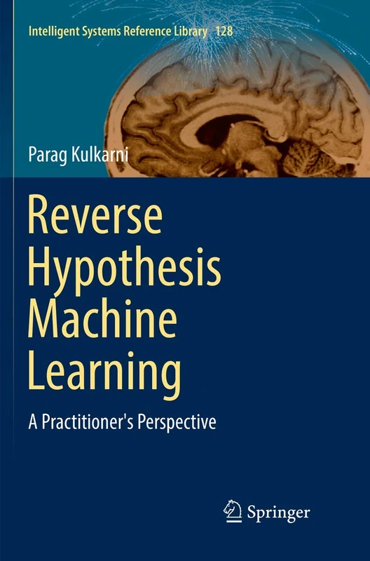 Reverse Hypothesis Machine Learning: A Practitioner's Perspective: 128 (Intelligent Systems Reference Library, 128)