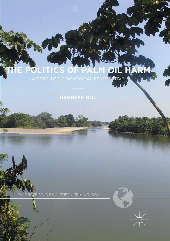 The Politics of Palm Oil Harm: A Green Criminological Perspective (Palgrave Studies in Green Criminology)