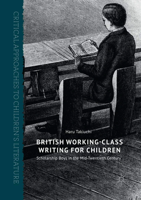 British Working-Class Writing for Children: Scholarship Boys in the Mid-Twentieth Century (Critical Approaches to Children's Literature)