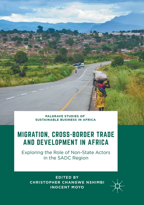 Migration, Cross-Border Trade and Development in Africa: Exploring the Role of Non-state Actors in the SADC Region (Palgrave Studies of Sustainable Business in Africa)