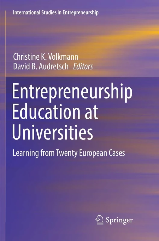 Entrepreneurship Education at Universities: Learning from Twenty European Cases: 37 (International Studies in Entrepreneurship, 37)
