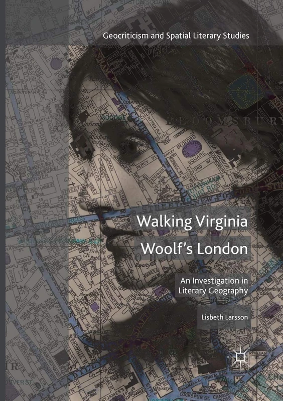 Walking Virginia Woolf’s London: An Investigation in Literary Geography (Geocriticism and Spatial Literary Studies)