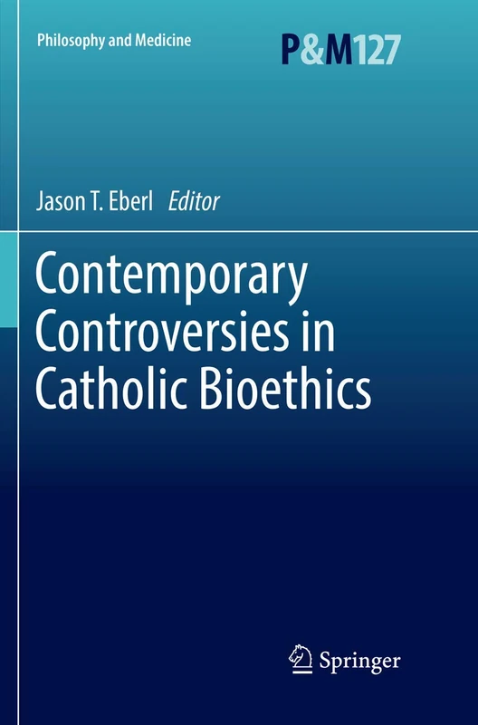 Contemporary Controversies in Catholic Bioethics: 127 (Philosophy and Medicine, 127)