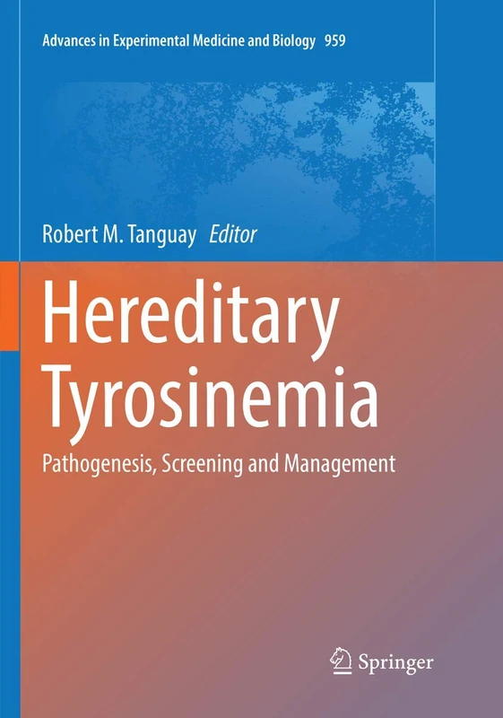 Hereditary Tyrosinemia: Pathogenesis, Screening and Management: 959 (Advances in Experimental Medicine and Biology)