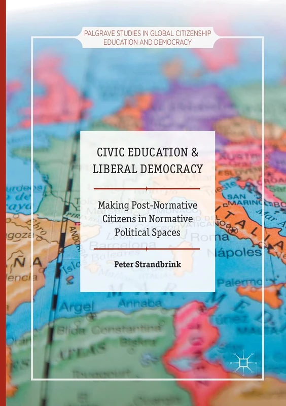 Civic Education and Liberal Democracy: Making Post-Normative Citizens in Normative Political Spaces (Palgrave Studies in Global Citizenship Education and Democracy)
