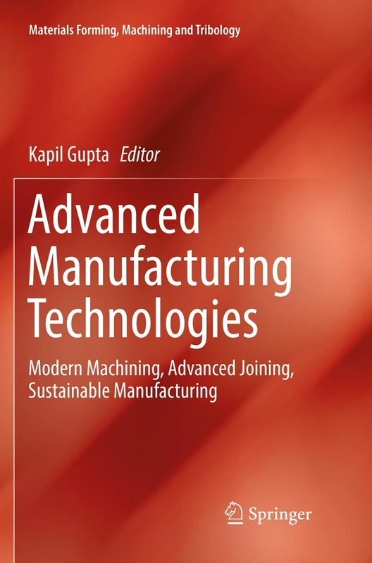 Advanced Manufacturing Technologies: Modern Machining, Advanced Joining, Sustainable Manufacturing (Materials Forming, Machining and Tribology)